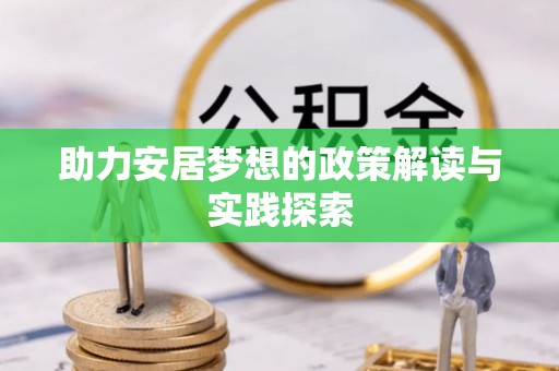 闽清助力安居梦想的政策解读与实践探索