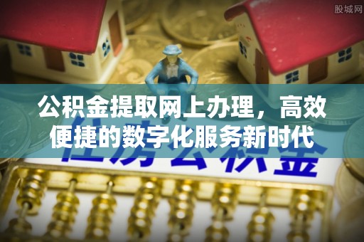 闽清公积金提取网上办理，高效便捷的数字化服务新时代