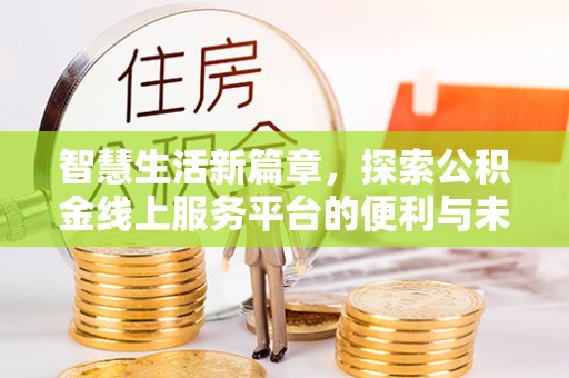 闽清智慧生活新篇章，探索公积金线上服务平台的便利与未来
