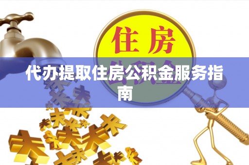闽清代办提取住房公积金服务指南