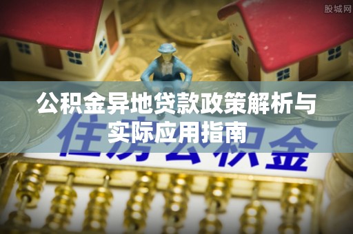 闽清公积金异地贷款政策解析与实际应用指南