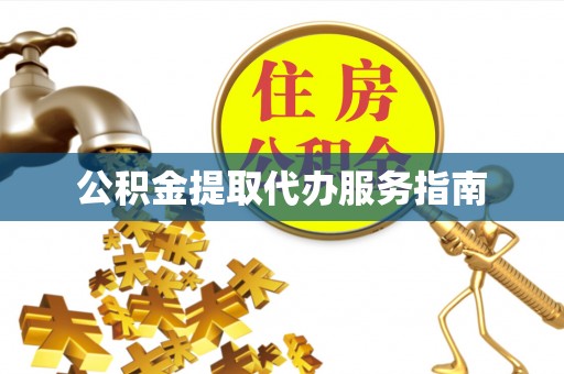 闽清公积金提取代办服务指南