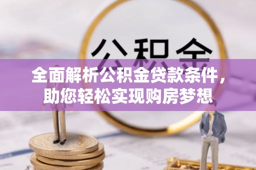 闽清全面解析公积金贷款条件，助您轻松实现购房梦想