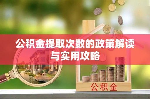 闽清公积金提取次数的政策解读与实用攻略