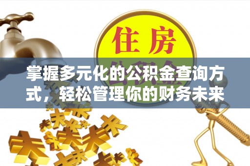 闽清掌握多元化的公积金查询方式，轻松管理你的财务未来