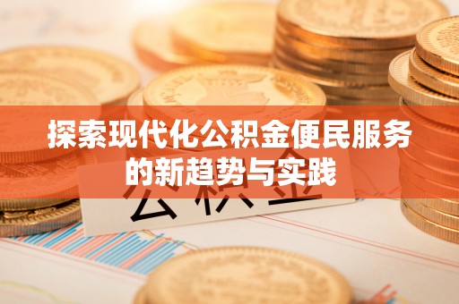 闽清探索现代化公积金便民服务的新趋势与实践