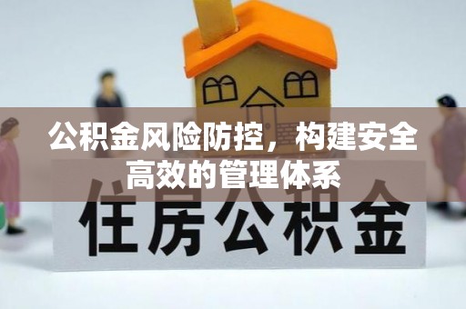 闽清公积金风险防控，构建安全高效的管理体系