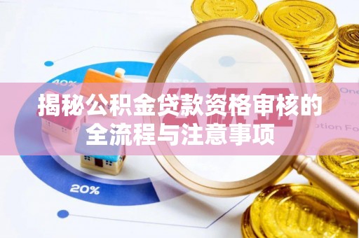 闽清揭秘公积金贷款资格审核的全流程与注意事项