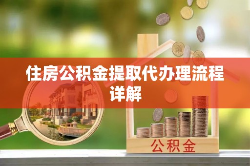 闽清住房公积金提取代办理流程详解