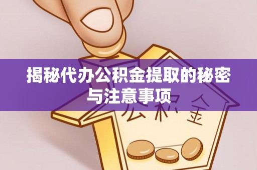 闽清揭秘代办公积金提取的秘密与注意事项