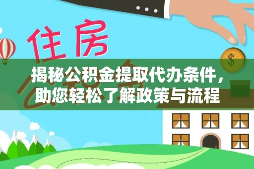 闽清揭秘公积金提取代办条件，助您轻松了解政策与流程