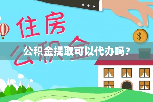 闽清公积金提取可以代办吗？