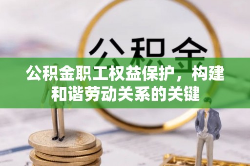 闽清公积金职工权益保护，构建和谐劳动关系的关键