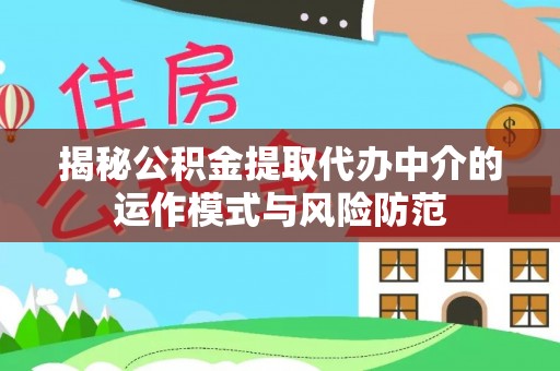 闽清揭秘公积金提取代办中介的运作模式与风险防范