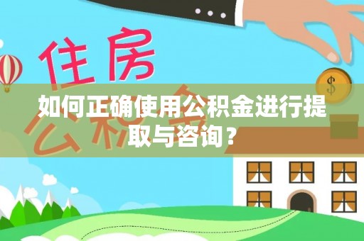闽清如何正确使用公积金进行提取与咨询？