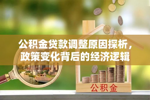 闽清公积金贷款调整原因探析，政策变化背后的经济逻辑