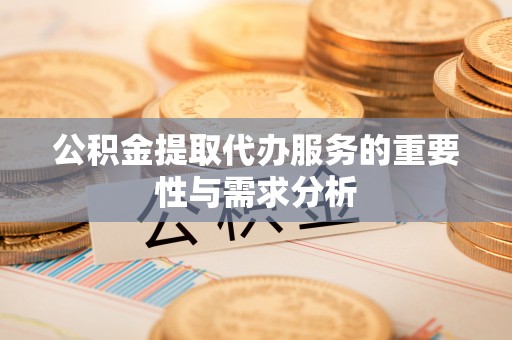闽清公积金提取代办服务的重要性与需求分析