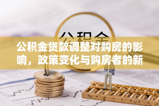 闽清公积金贷款调整对购房的影响，政策变化与购房者的新选择