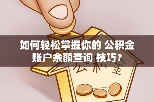 闽清如何轻松掌握你的 公积金账户余额查询 技巧？