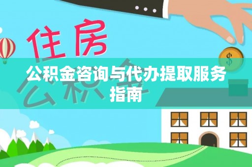 闽清公积金咨询与代办提取服务指南
