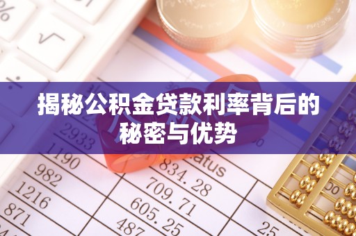 闽清揭秘公积金贷款利率背后的秘密与优势