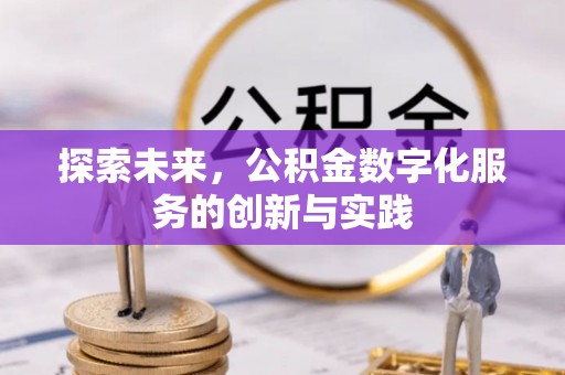 闽清探索未来，公积金数字化服务的创新与实践