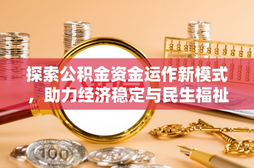 闽清探索公积金资金运作新模式，助力经济稳定与民生福祉