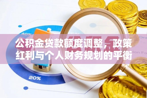 闽清公积金贷款额度调整，政策红利与个人财务规划的平衡之道