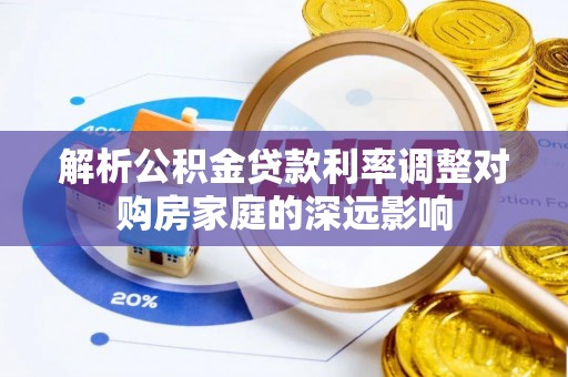 闽清解析公积金贷款利率调整对购房家庭的深远影响
