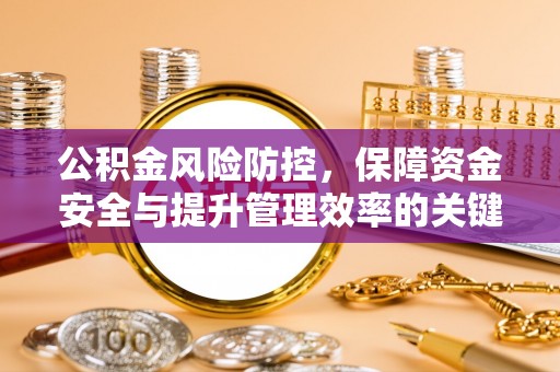 闽清公积金风险防控，保障资金安全与提升管理效率的关键