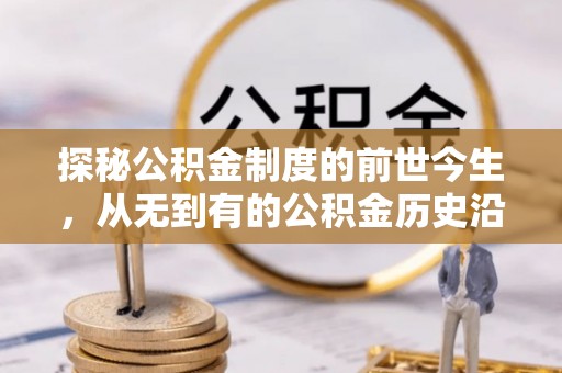 闽清探秘公积金制度的前世今生，从无到有的公积金历史沿革之旅