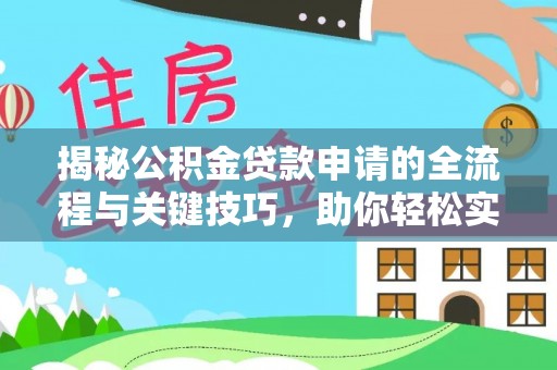 闽清揭秘公积金贷款申请的全流程与关键技巧，助你轻松实现购房梦想