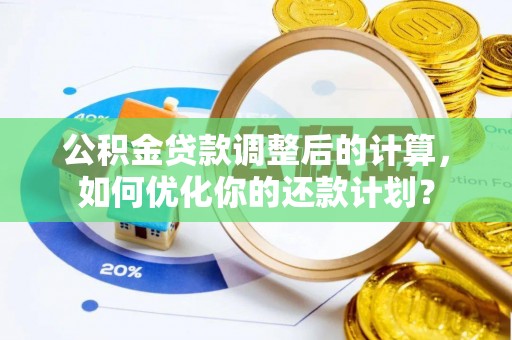 闽清公积金贷款调整后的计算，如何优化你的还款计划？