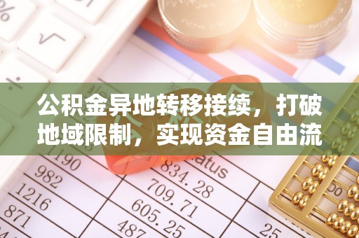 闽清公积金异地转移接续，打破地域限制，实现资金自由流动