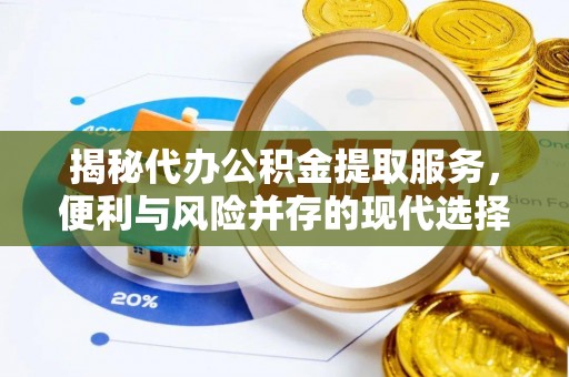 闽清揭秘代办公积金提取服务，便利与风险并存的现代选择