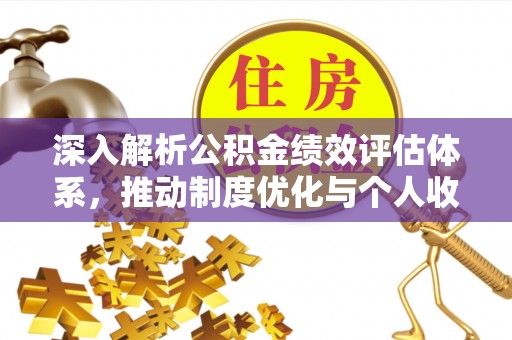 闽清深入解析公积金绩效评估体系，推动制度优化与个人收益最大化