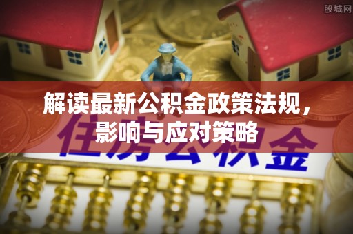 闽清解读最新公积金政策法规，影响与应对策略