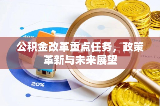 闽清公积金改革重点任务，政策革新与未来展望