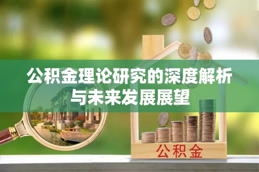 闽清公积金理论研究的深度解析与未来发展展望