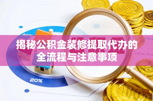 闽清揭秘公积金装修提取代办的全流程与注意事项