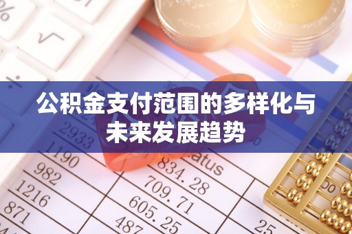闽清公积金支付范围的多样化与未来发展趋势