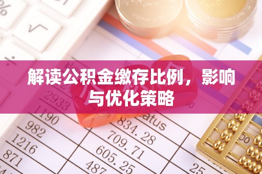 闽清解读公积金缴存比例，影响与优化策略