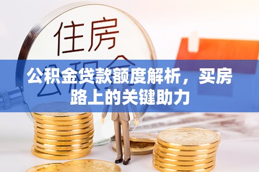 闽清公积金贷款额度解析，买房路上的关键助力
