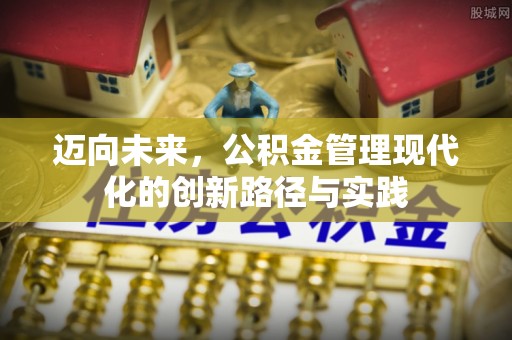 闽清迈向未来，公积金管理现代化的创新路径与实践