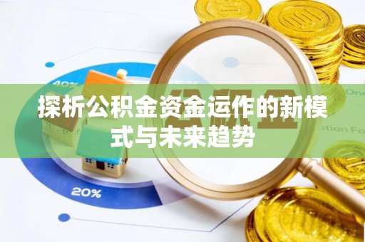 闽清探析公积金资金运作的新模式与未来趋势