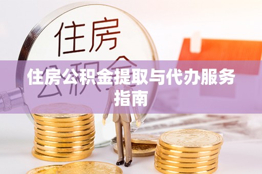 闽清住房公积金提取与代办服务指南
