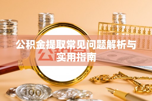 闽清公积金提取常见问题解析与实用指南