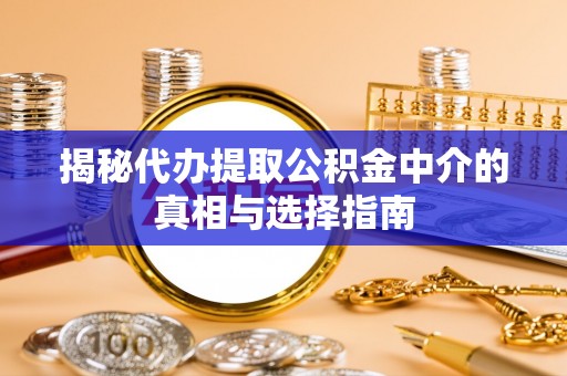 闽清揭秘代办提取公积金中介的真相与选择指南