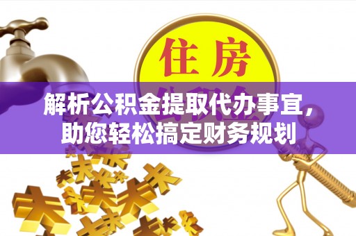 闽清解析公积金提取代办事宜，助您轻松搞定财务规划