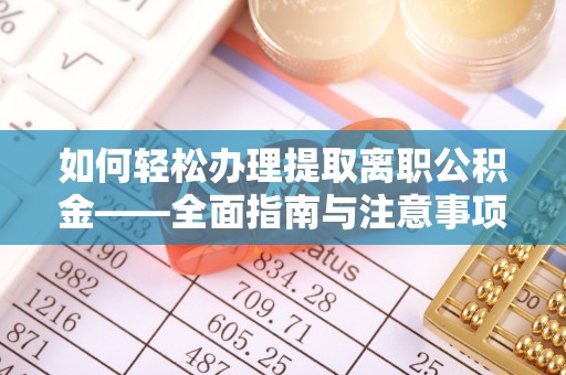 闽清如何轻松办理提取离职公积金——全面指南与注意事项